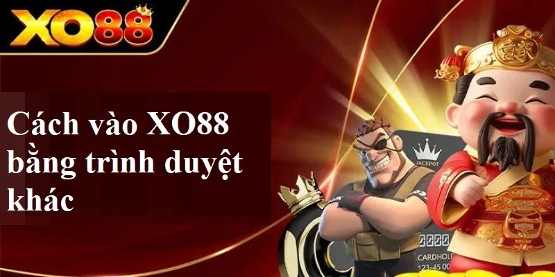 Cách vào XO88 bằng các trình duyệt khác Cách vào XO88 bằng các trình duyệt khác